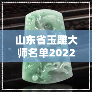 山东省玉雕大师名单2022-山东玉雕大师排名