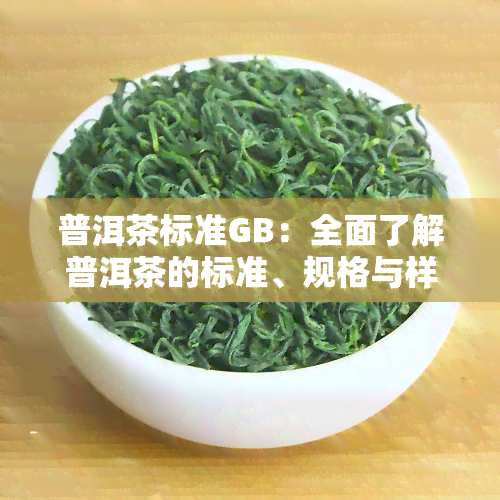 普洱茶标准GB：全面了解普洱茶的标准、规格与样品信息