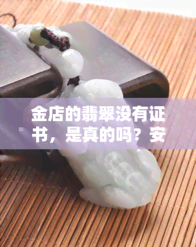 金店的翡翠没有证书，是真的吗？安全吗？可以购买吗？