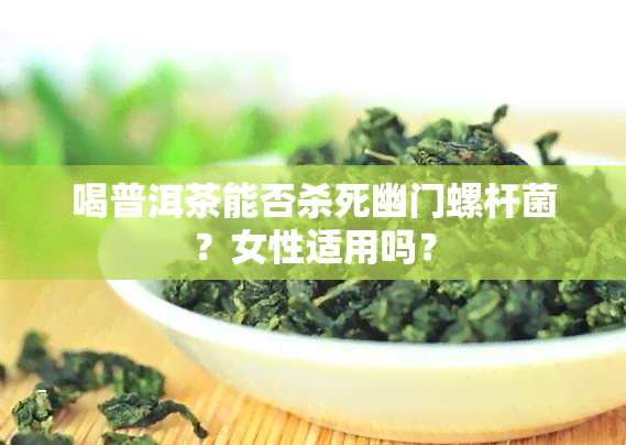 喝普洱茶能否杀死幽门螺杆菌？女性适用吗？