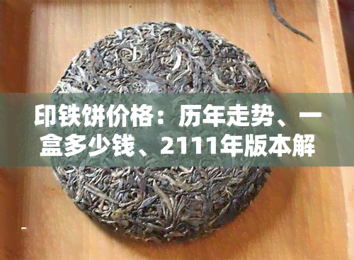 印铁饼价格：历年走势、一盒多少钱、2111年版本解析、普洱茶价、90年代市场价值全揭秘