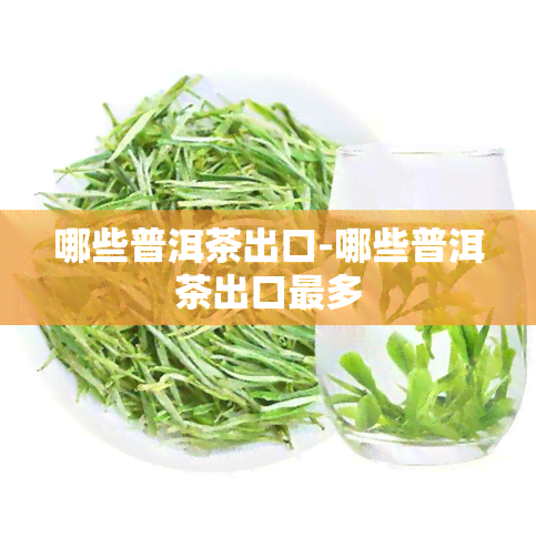 哪些普洱茶出口-哪些普洱茶出口最多