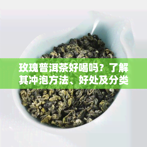 玫瑰普洱茶好喝吗？了解其冲泡方法、好处及分类