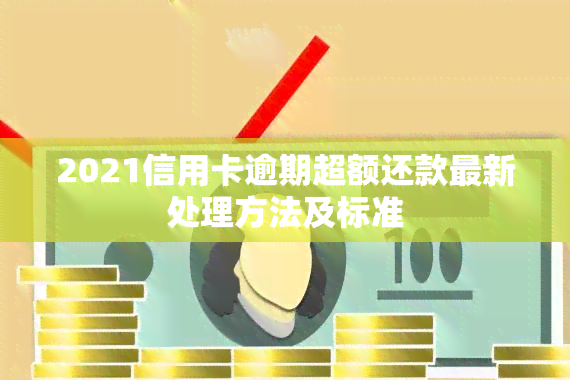 2021信用卡逾期超额还款最新处理方法及标准