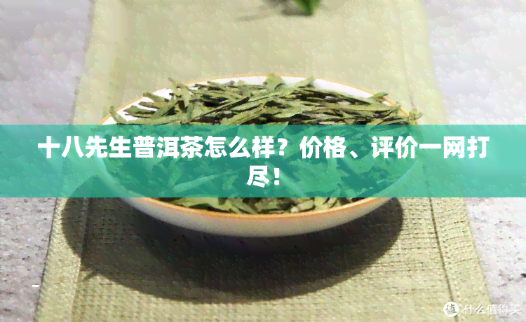 十八先生普洱茶怎么样？价格、评价一网打尽！