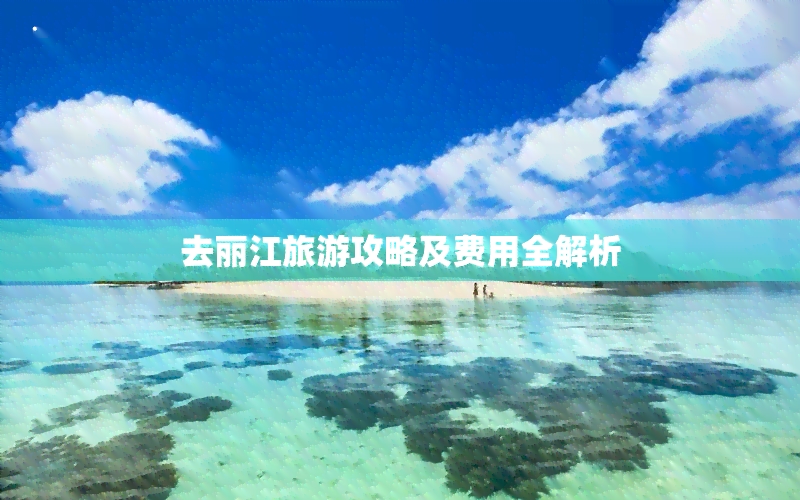 去丽江旅游攻略及费用全解析