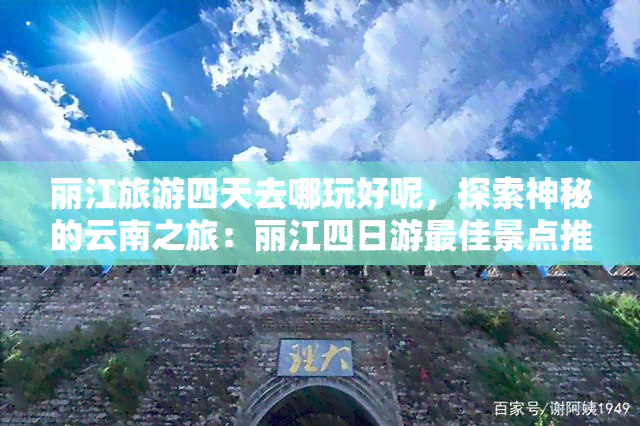 丽江旅游四天去哪玩好呢，探索神秘的云南之旅：丽江四日游更佳景点推荐