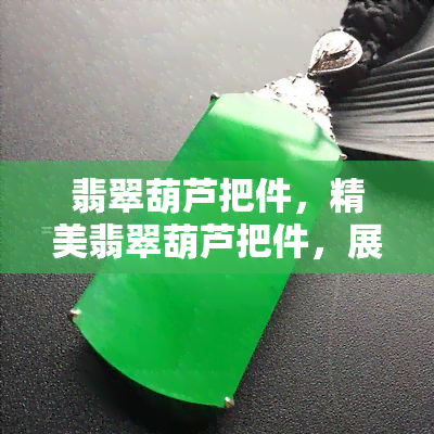 翡翠葫芦把件，精美翡翠葫芦把件，展现东方韵味与艺术魅力