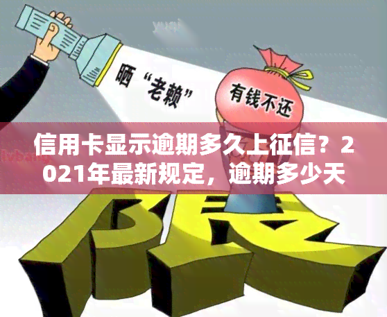 信用卡显示逾期多久上？2021年最新规定，逾期多少天会影响信用记录，被列入黑名单的风险