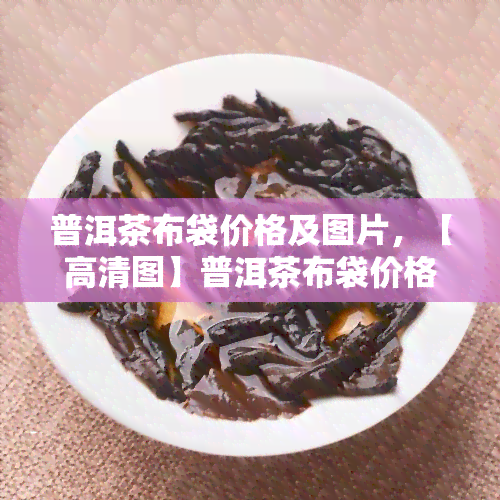 普洱茶布袋价格及图片，【高清图】普洱茶布袋价格大公开！尽在这里！