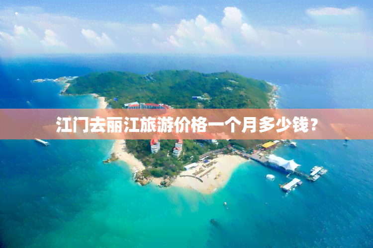 江门去丽江旅游价格一个月多少钱？