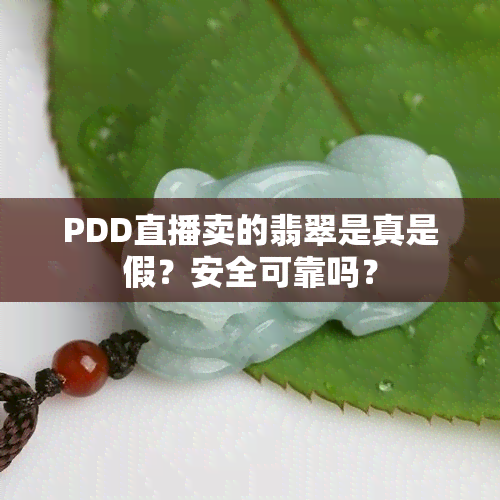 PDD直播卖的翡翠是真是假？安全可靠吗？