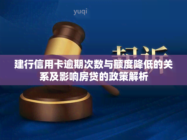 建行信用卡逾期次数与额度降低的关系及影响房贷的政策解析