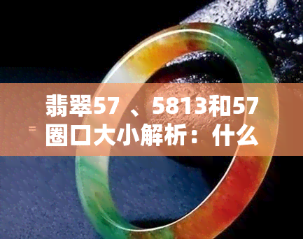 翡翠57 、5813和57圈口大小解析：什么是翡翠57 ？它与58、57的区别是什么？