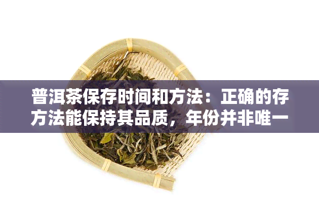 普洱茶保存时间和方法：正确的存方法能保持其品质，年份并非唯一决定因素。