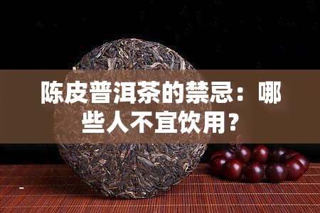 陈皮普洱茶的禁忌：哪些人不宜饮用？