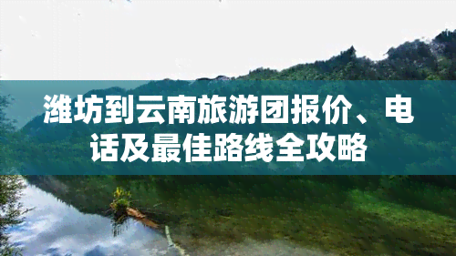 潍坊到云南旅游团报价、电话及更佳路线全攻略