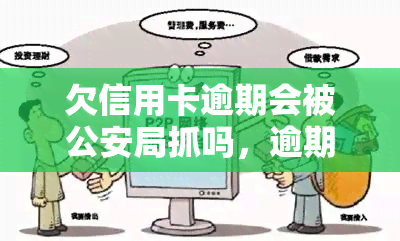 欠信用卡逾期会被公安局抓吗，逾期未还信用卡是否会导致被公安局逮捕？