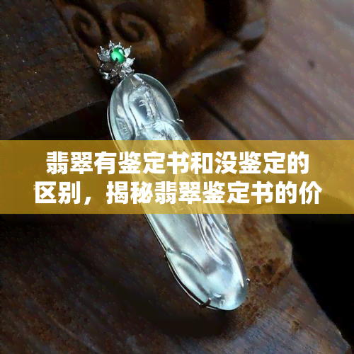 翡翠有鉴定书和没鉴定的区别，揭秘翡翠鉴定书的价值：有与无之间的区别