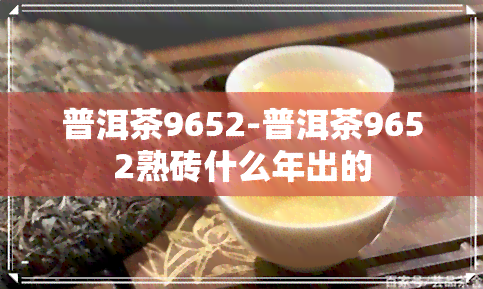 普洱茶9652-普洱茶9652熟砖什么年出的