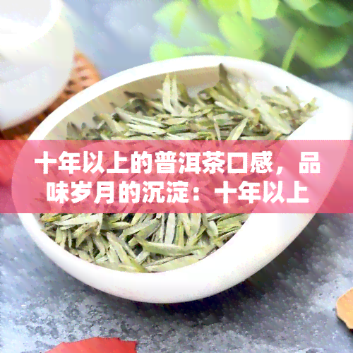 十年以上的普洱茶口感，品味岁月的沉淀：十年以上普洱茶的独特口感探索