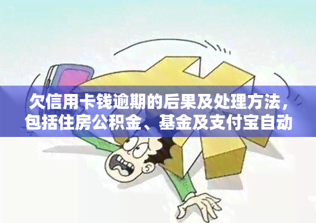 欠信用卡钱逾期的后果及处理方法，包括住房公积金、基金及支付宝自动扣款问题