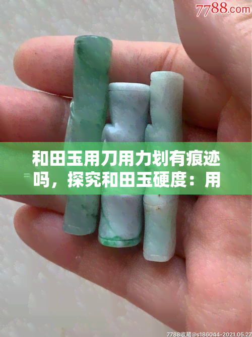 和田玉用刀用力划有痕迹吗，探究和田玉硬度：用刀用力划会有痕迹吗？