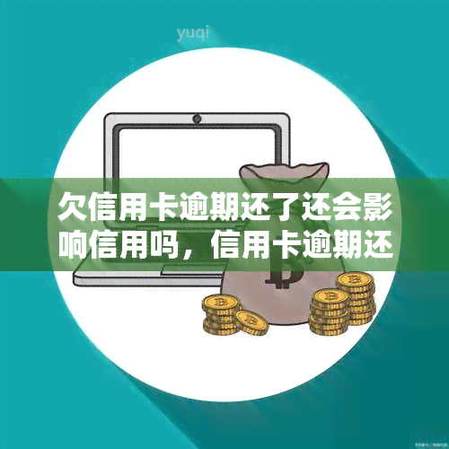 欠信用卡逾期还了还会影响信用吗，信用卡逾期还款后，对信用有何影响？