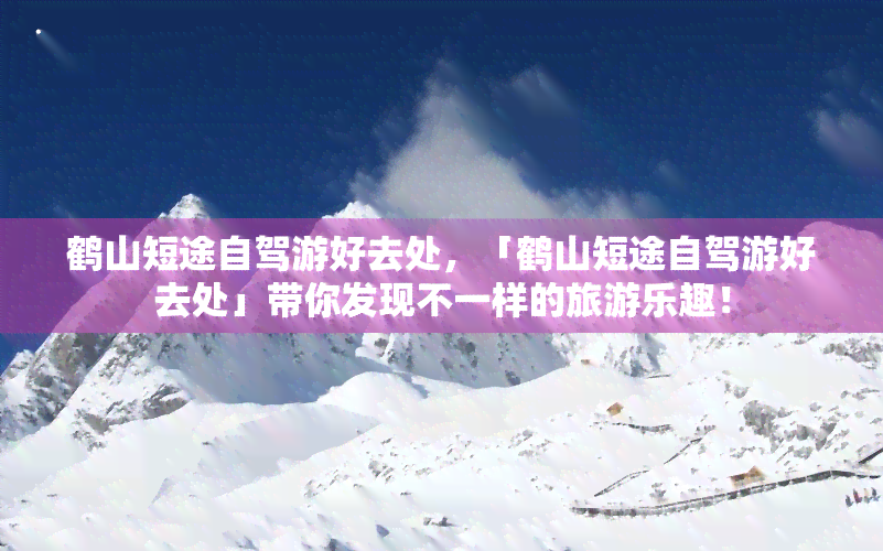 鹤山短途自驾游好去处，「鹤山短途自驾游好去处」带你发现不一样的旅游乐趣！