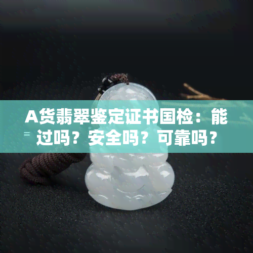 A货翡翠鉴定证书国检：能过吗？安全吗？可靠吗？