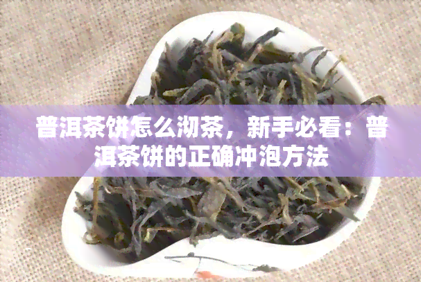 普洱茶饼怎么沏茶，新手必看：普洱茶饼的正确冲泡方法