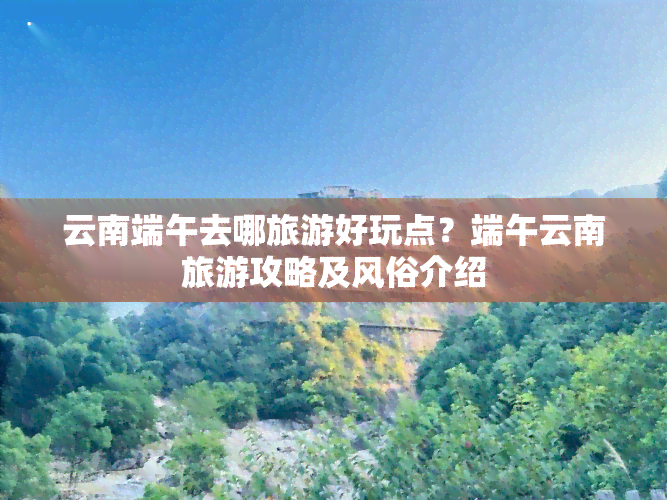 云南端午去哪旅游好玩点？端午云南旅游攻略及风俗介绍