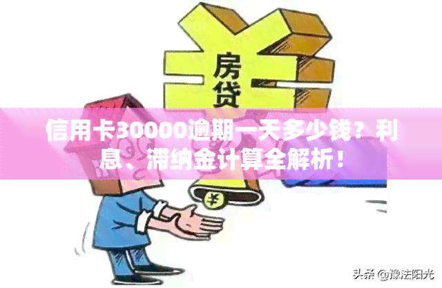 信用卡30000逾期一天多少钱？利息、滞纳金计算全解析！