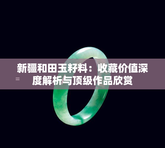 新疆和田玉籽料：收藏价值深度解析与顶级作品欣赏