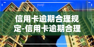 信用卡逾期合理规定-信用卡逾期合理规定有哪些