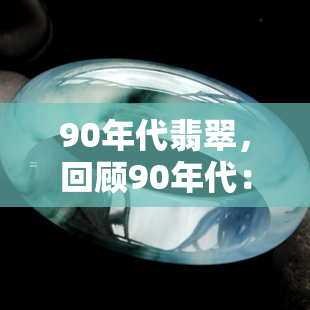 90年代翡翠，回顾90年代：揭秘翡翠的辉煌时期