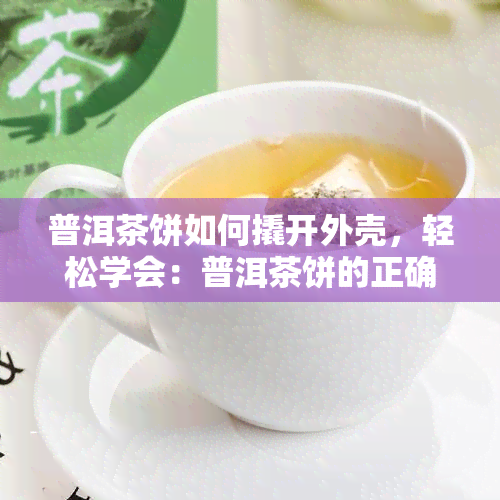 普洱茶饼如何撬开外壳，轻松学会：普洱茶饼的正确撬开方法