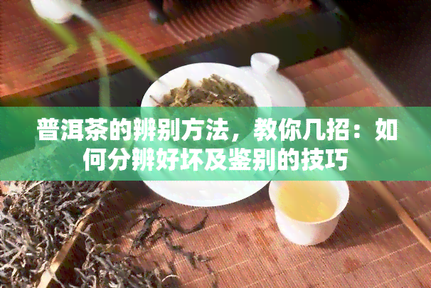 普洱茶的辨别方法，教你几招：如何分辨好坏及鉴别的技巧