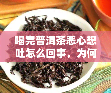 喝完普洱茶恶心想吐怎么回事，为何喝完普洱茶后感到恶心欲吐？