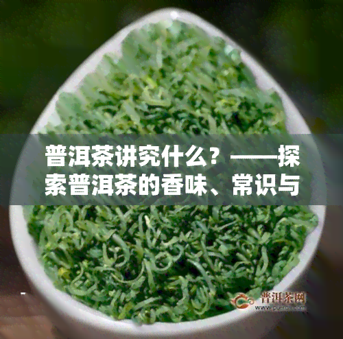 普洱茶讲究什么？——探索普洱茶的香味、常识与小知识