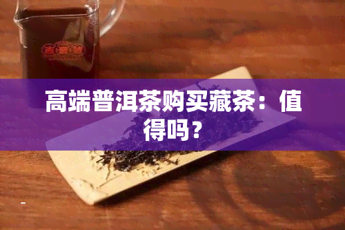 高端普洱茶购买藏茶：值得吗？