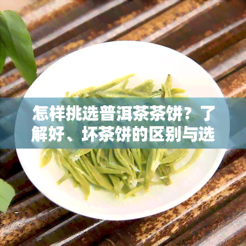 怎样挑选普洱茶茶饼？了解好、坏茶饼的区别与选购技巧！