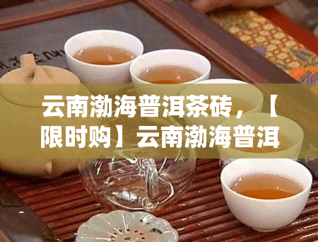 云南渤海普洱茶砖，【限时购】云南渤海普洱茶砖，传统工艺，醇厚回，买一赠一！