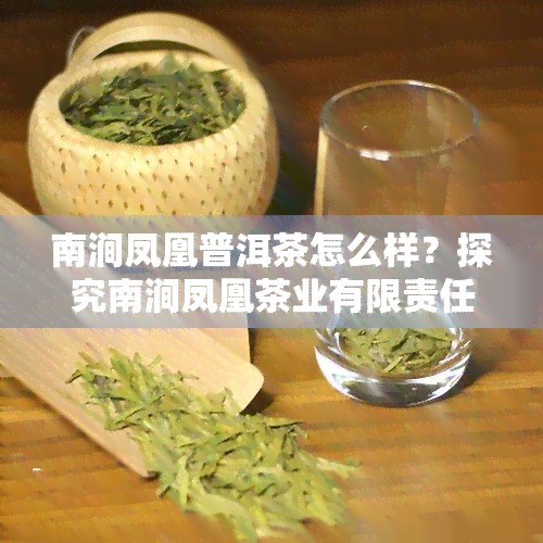 南涧凤凰普洱茶怎么样？探究南涧凤凰茶业有限责任公司、云南南涧凤凰茶业和南涧县凤凰茶业官网，了解哪家工厂的南涧凤凰茶更出色。