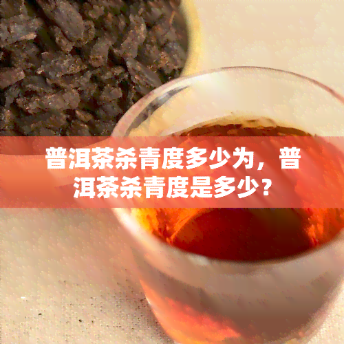 普洱茶杀青度多少为，普洱茶杀青度是多少？