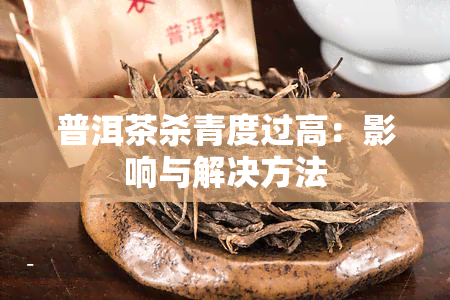 普洱茶杀青度过高：影响与解决方法