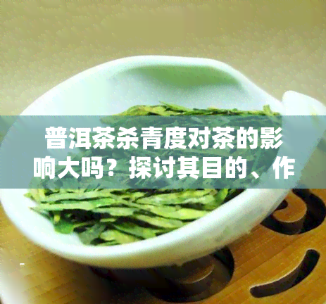 普洱茶杀青度对茶的影响大吗？探讨其目的、作用及度围