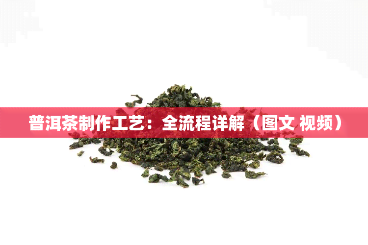 普洱茶制作工艺：全流程详解（图文 视频）