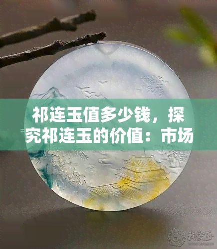 祁连玉值多少钱，探究祁连玉的价值：市场价格及影响因素分析