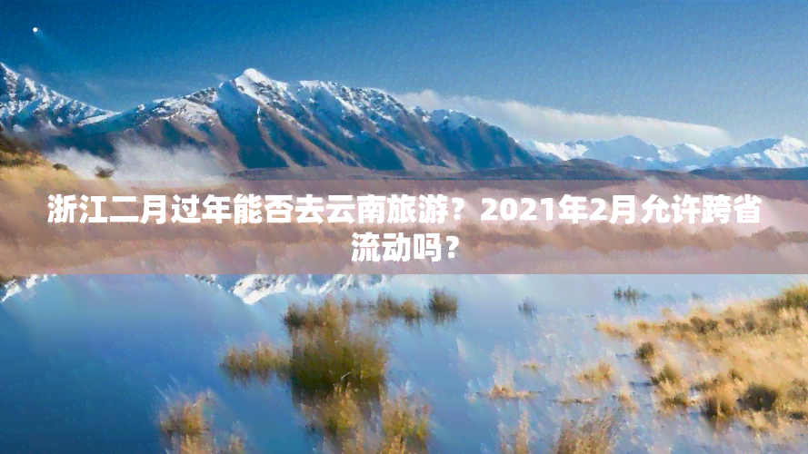 浙江二月过年能否去云南旅游？2021年2月允许跨省流动吗？